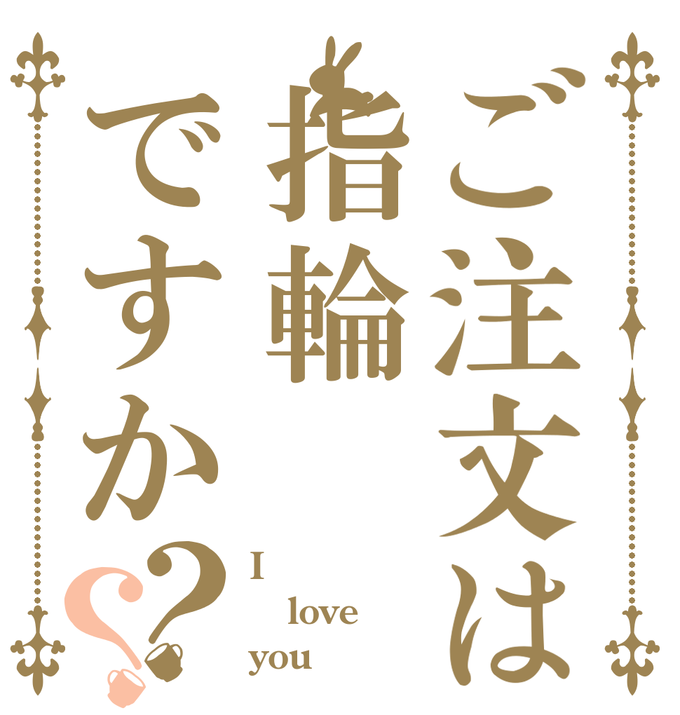 ご注文は指輪ですか？？ I love you