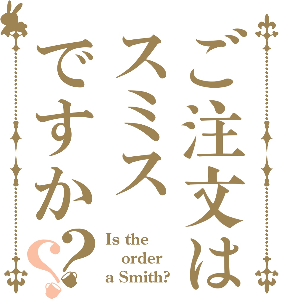 ご注文はスミスですか？？ Is the order a Smith?