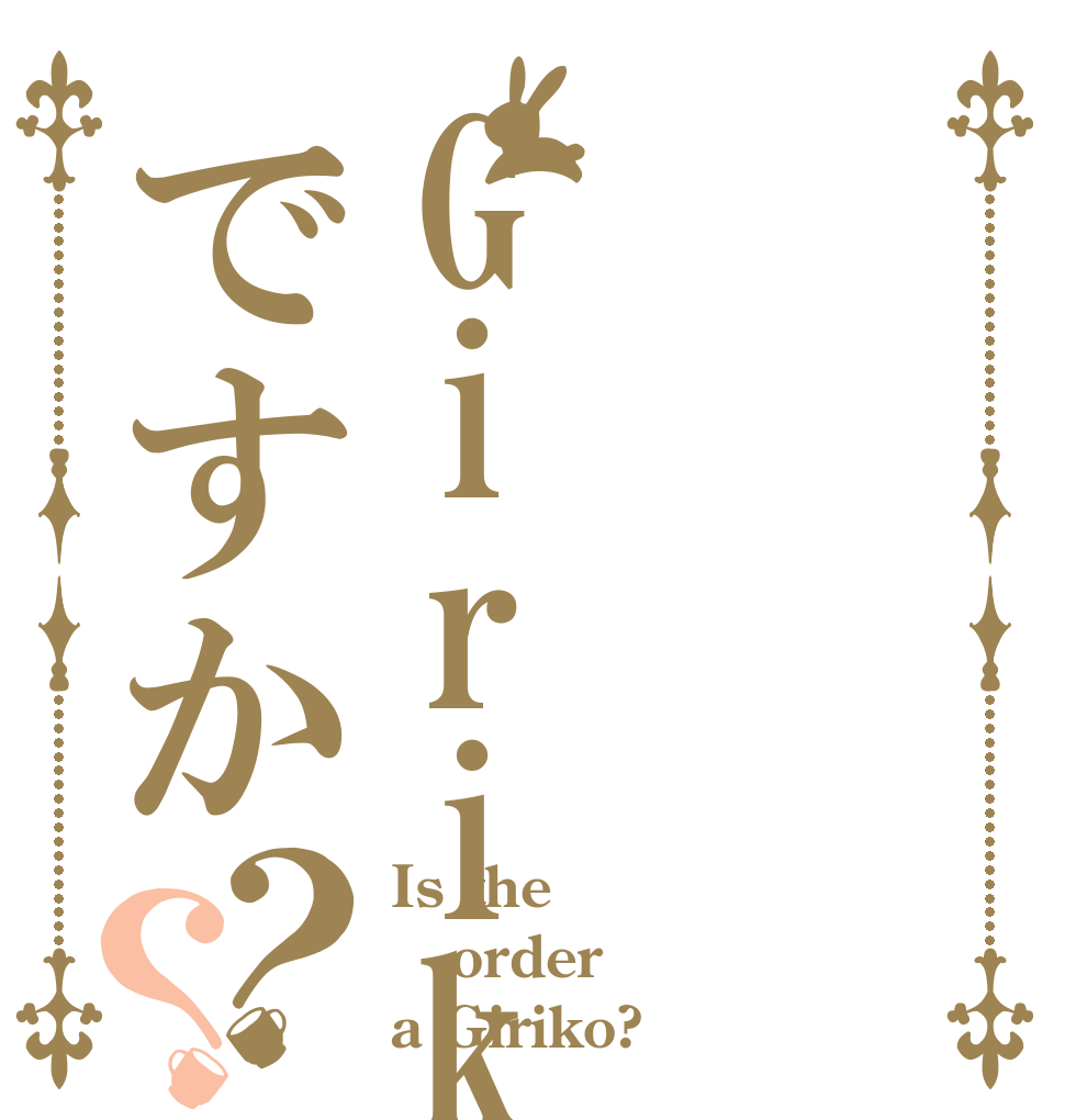 Girikoですか？？ Is the order a Giriko?