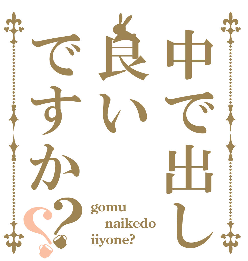 中で出しても良いですか？？ gomu naikedo iiyone?