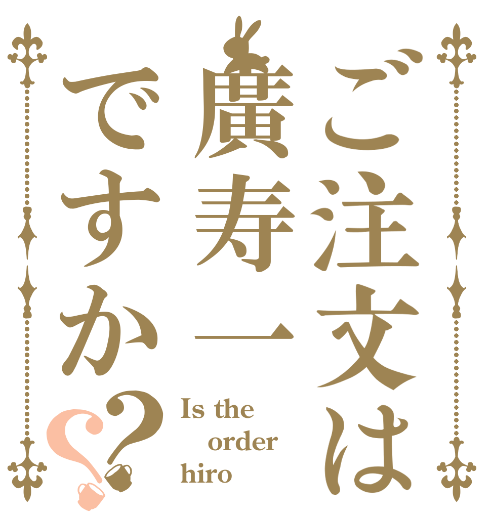 ご注文は廣寿一ですか？？ Is the order hiro