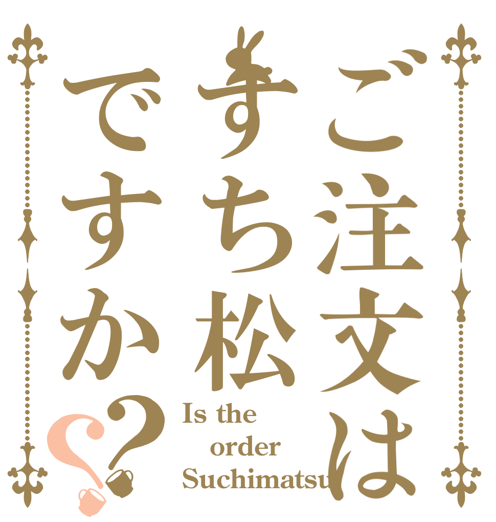 ご注文はすち松ですか？？ Is the order Suchimatsu