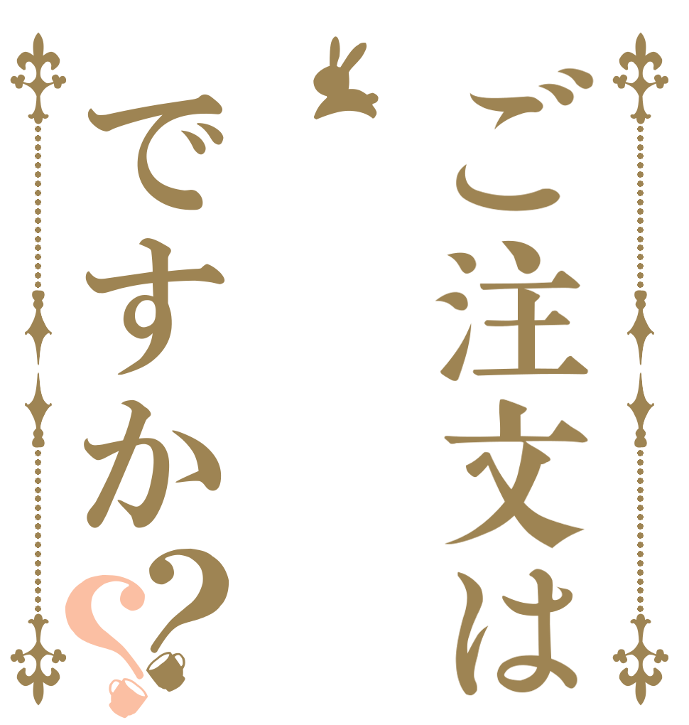 ご注文は ですか？？      