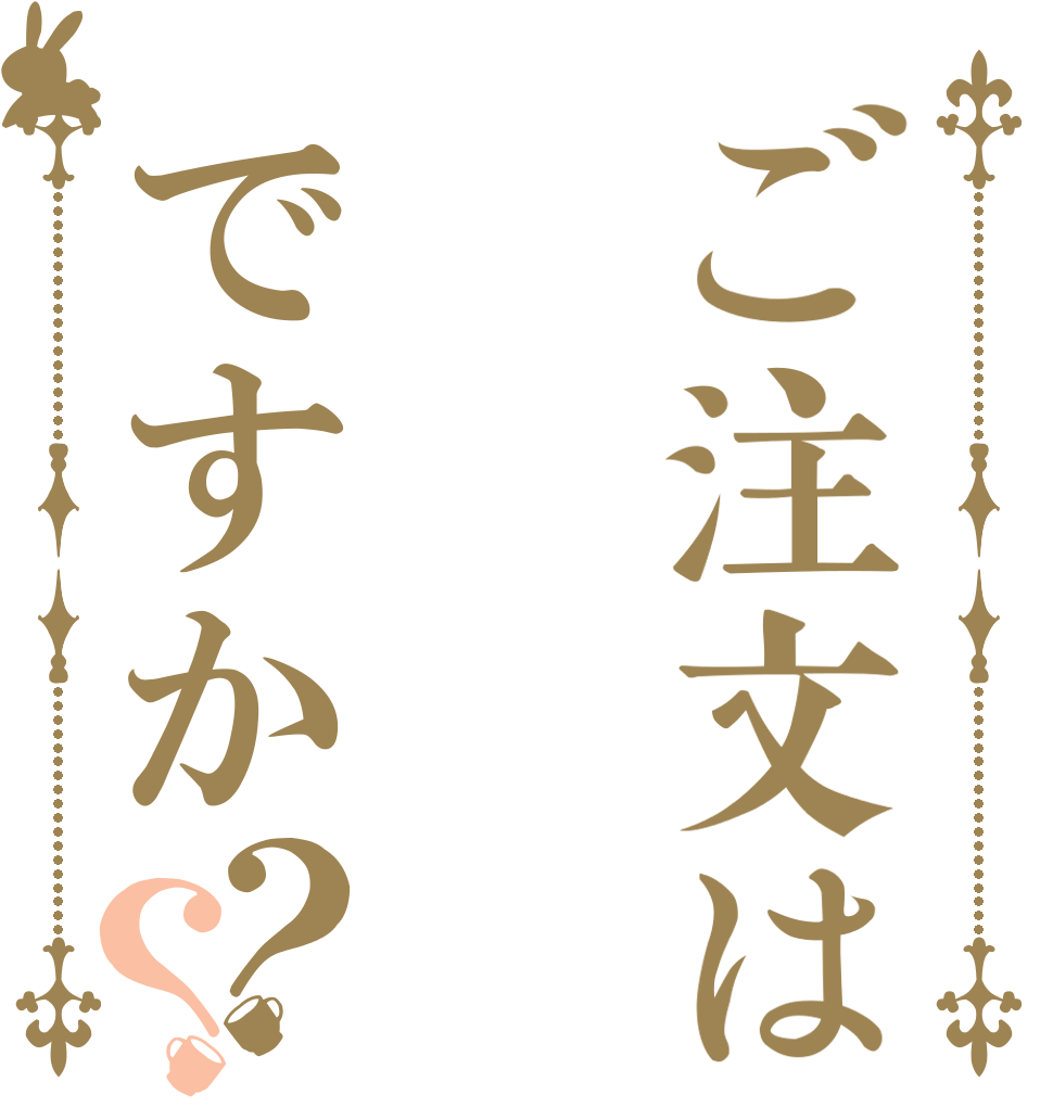 ご注文は ですか？？      