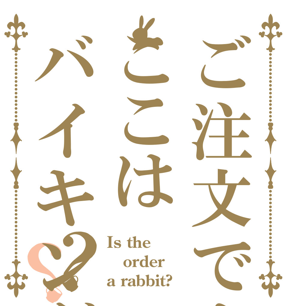 ご注文ですか？ここはバイキングなんですけ？？ Is the order a rabbit?