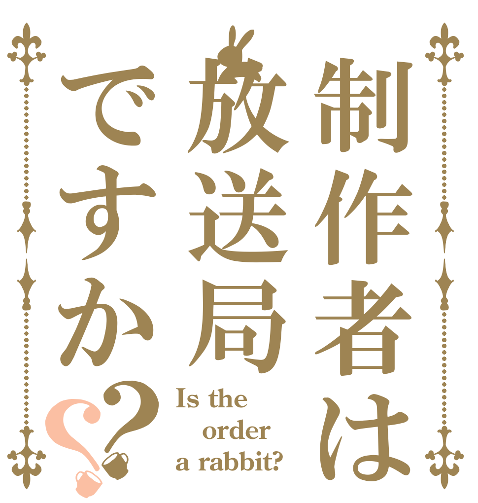 制作者は放送局ですか？？ Is the order a rabbit?