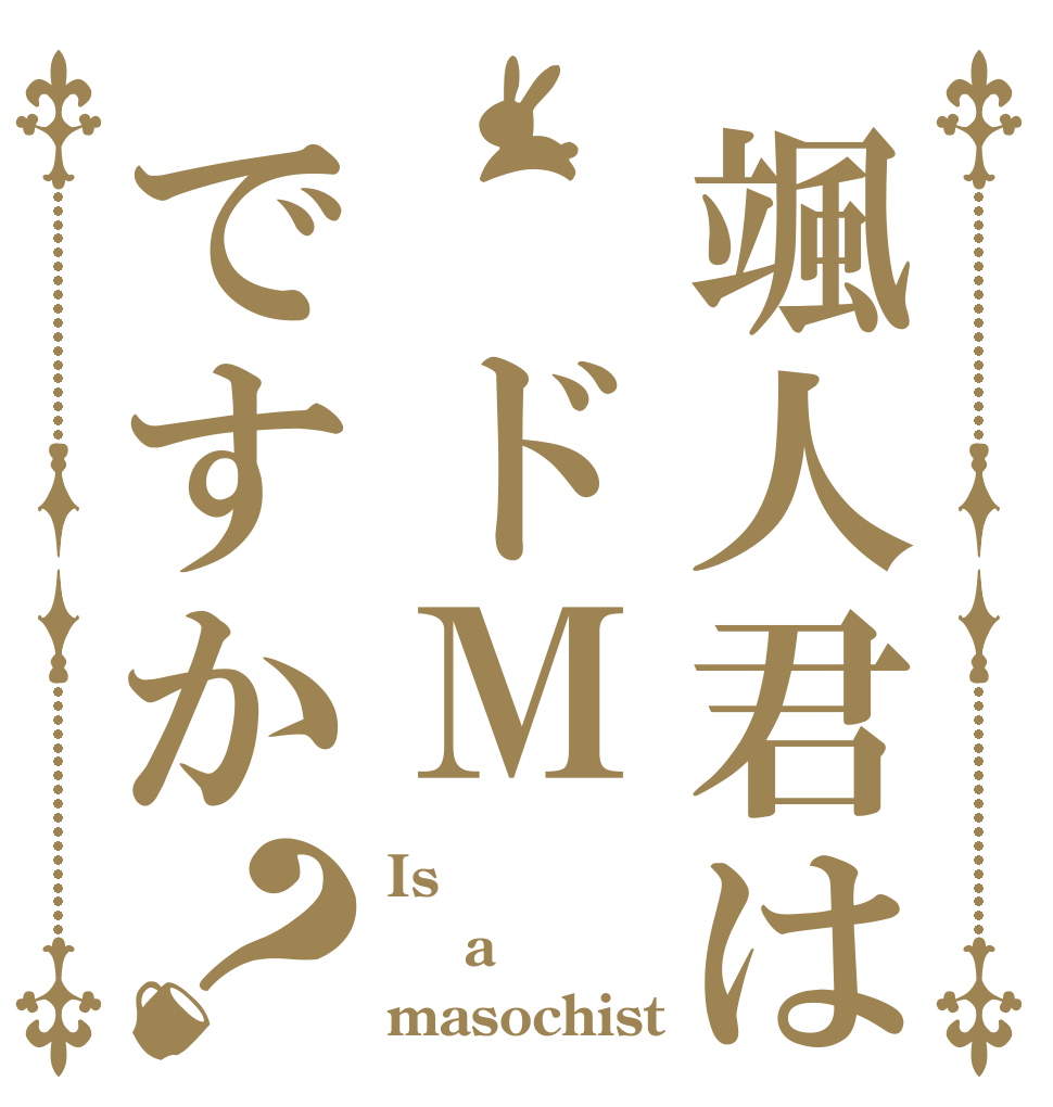 颯人君は ドＭですか？ Is 颯人   a masochist