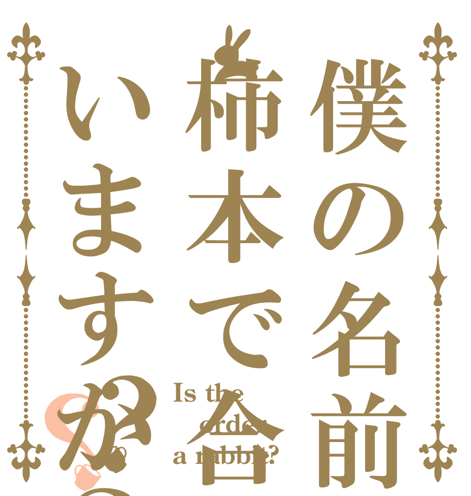 僕の名前は柿本で合っていますか？？？ Is the order a rabbit?