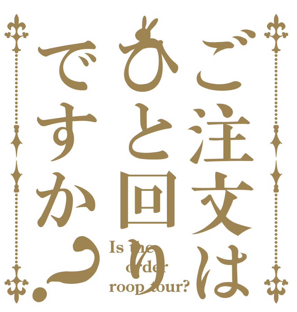 ご注文はひと回りですか？ Is the order roop tour?
