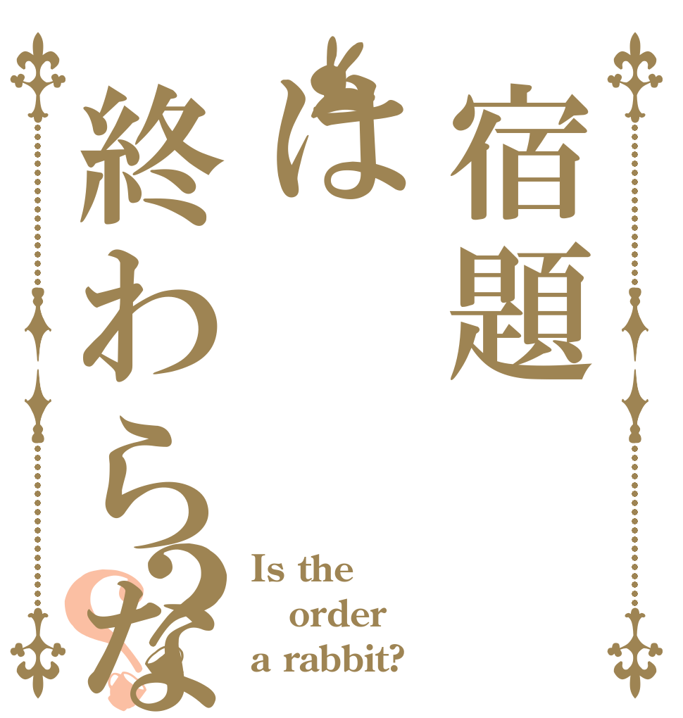 宿題は終わらない？？ Is the order a rabbit?