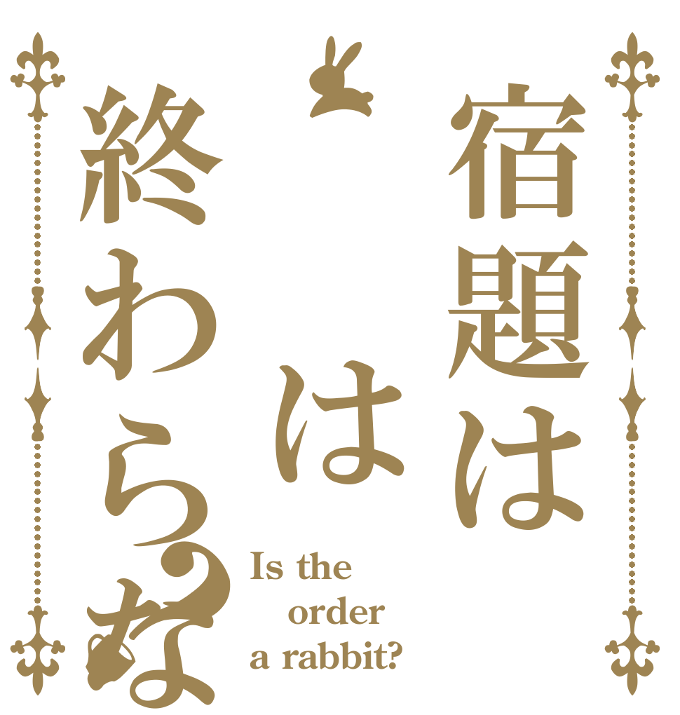 宿題は  は終わらない？ Is the order a rabbit?