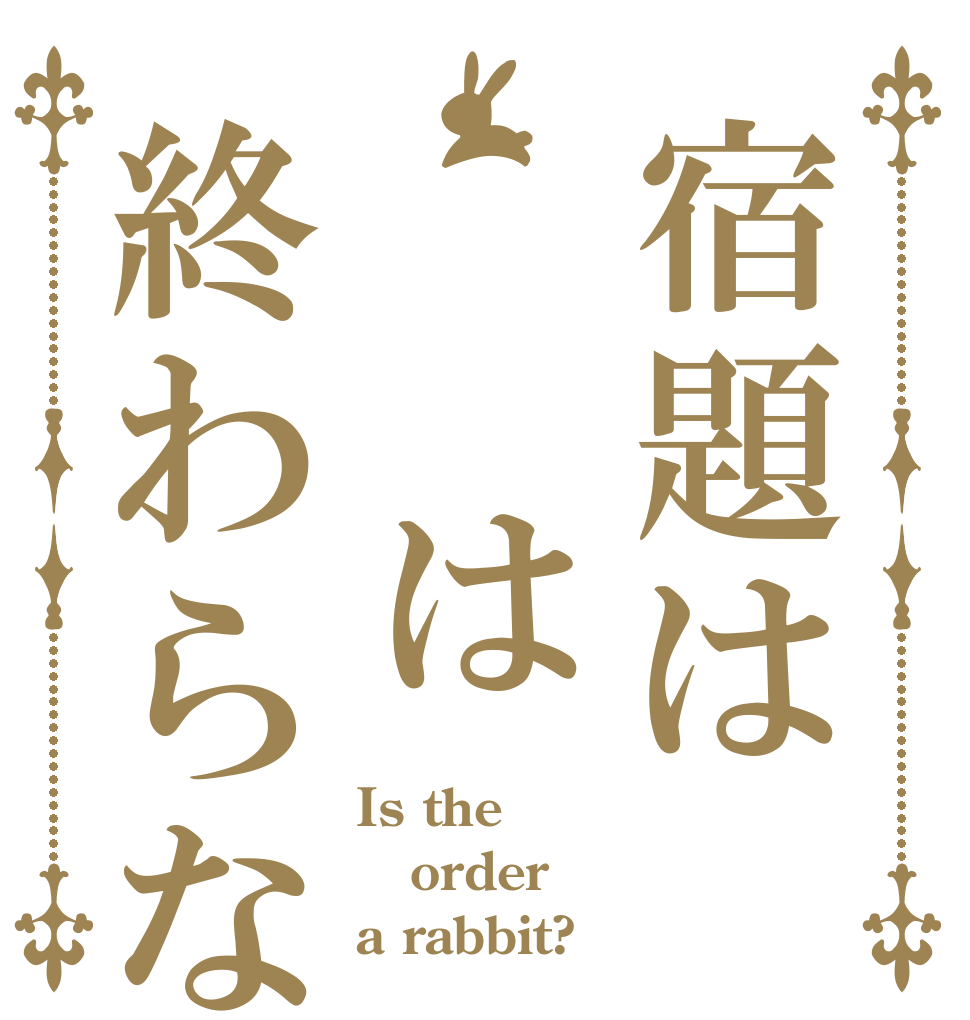 宿題は  は終わらない Is the order a rabbit?