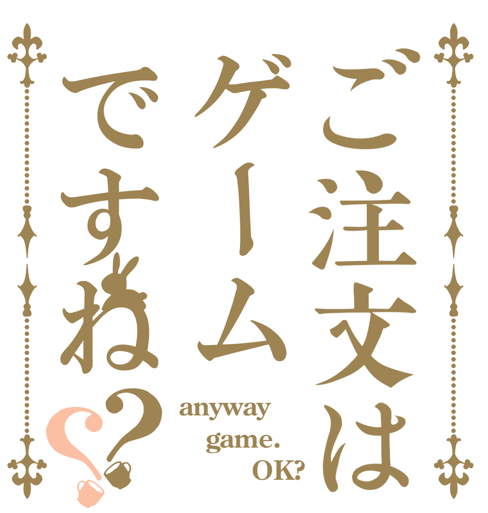 ご注文はゲームですね？？ anyway game.         OK?