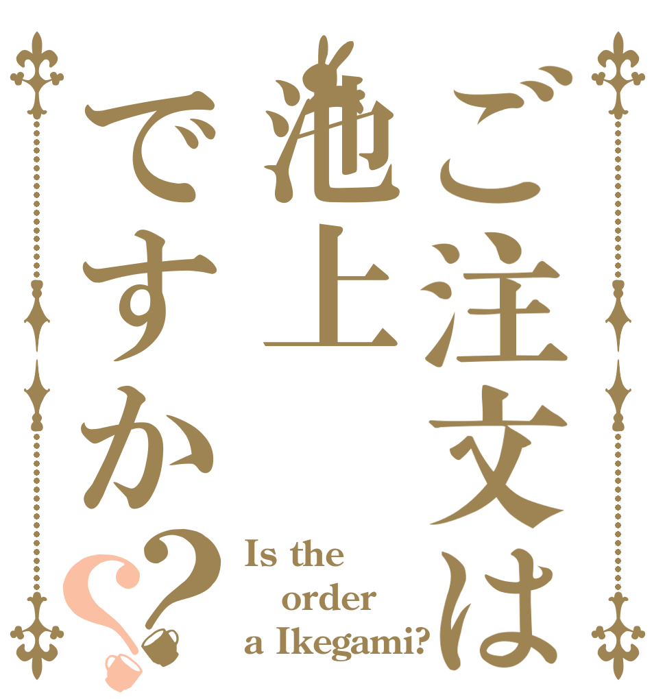 ご注文は池上ですか？？ Is the order a Ikegami?