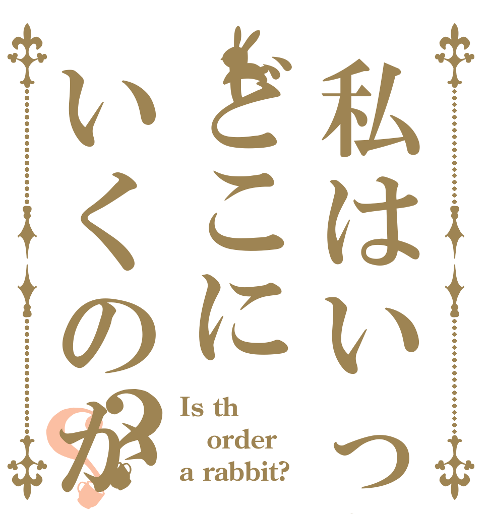 私はいったいどこにいくのか？？ Is th order a rabbit?