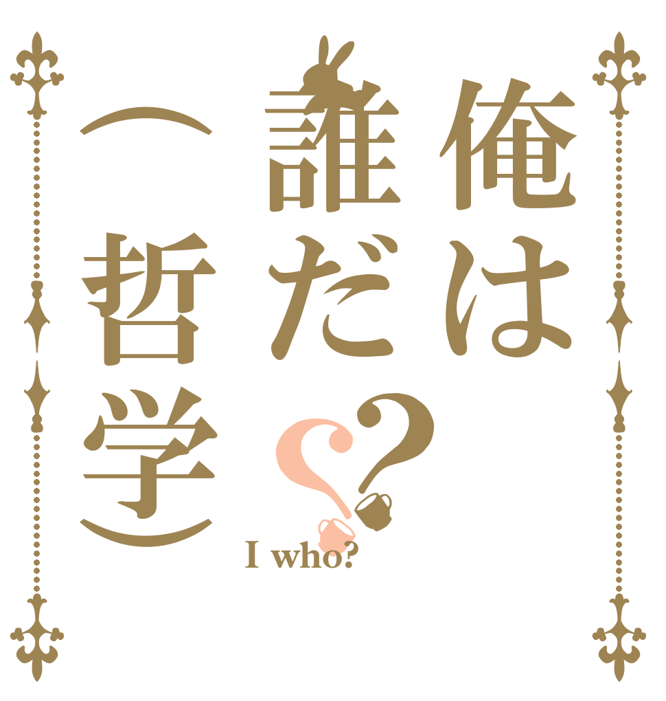 俺は誰だ(哲学)？？ I who?  