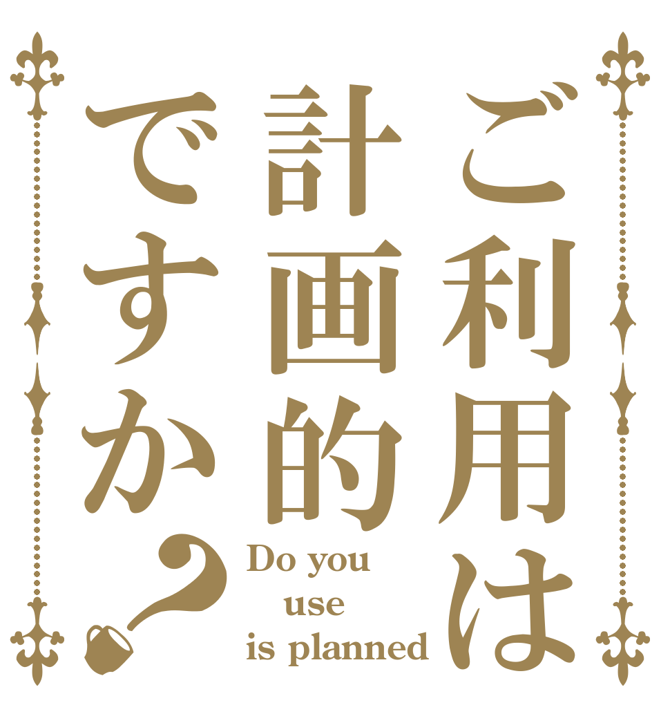 ご利用は計画的ですか？ Do you  use is planned？