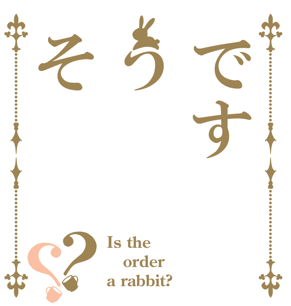 ですうそ？？ Is the order a rabbit?