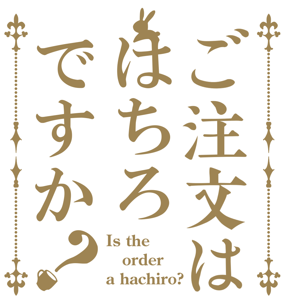 ご注文ははちろですか？ Is the order a hachiro?