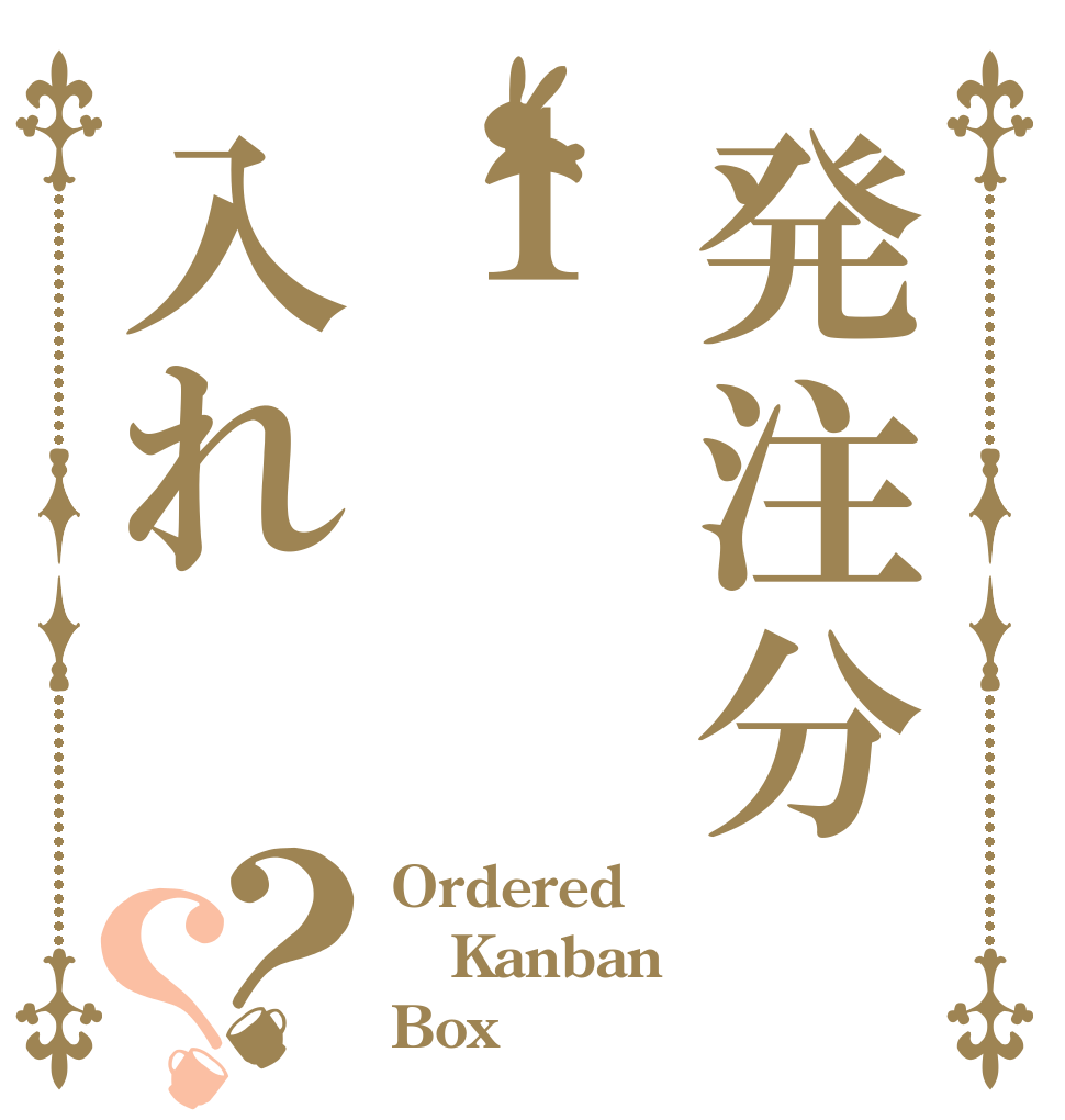 発注分１入れ？？ Ordered Kanban Box