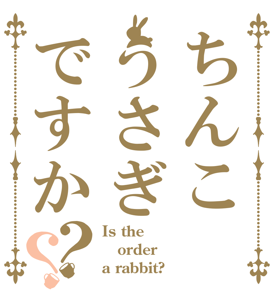 ちんこうさぎですか？？ Is the order a rabbit?