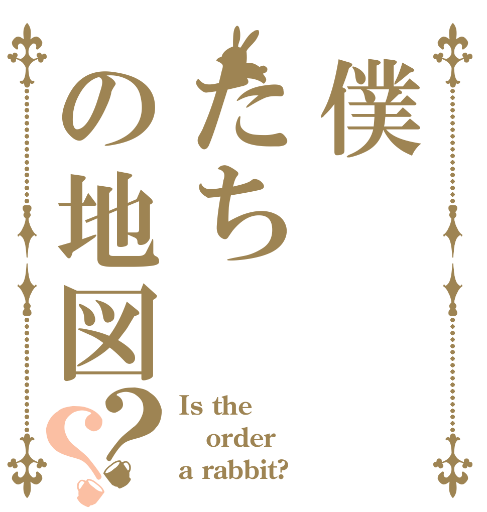 僕たちの地図？？ Is the order a rabbit?