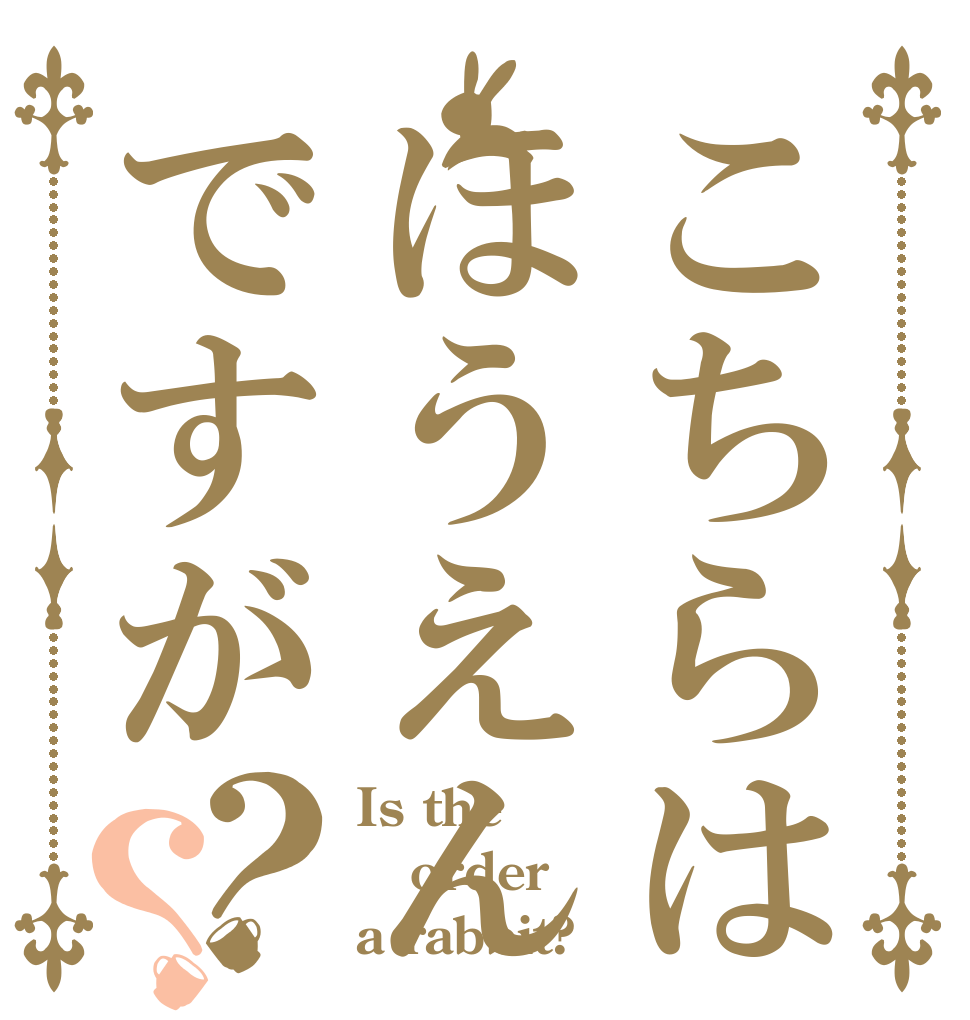 こちらはほうえんですが？？ Is the order a rabbit?