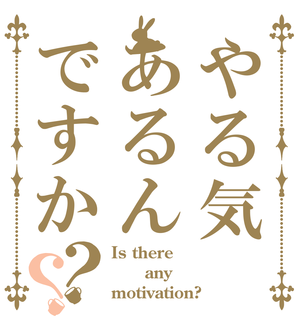 やる気あるんですか？？ Is there    any motivation?