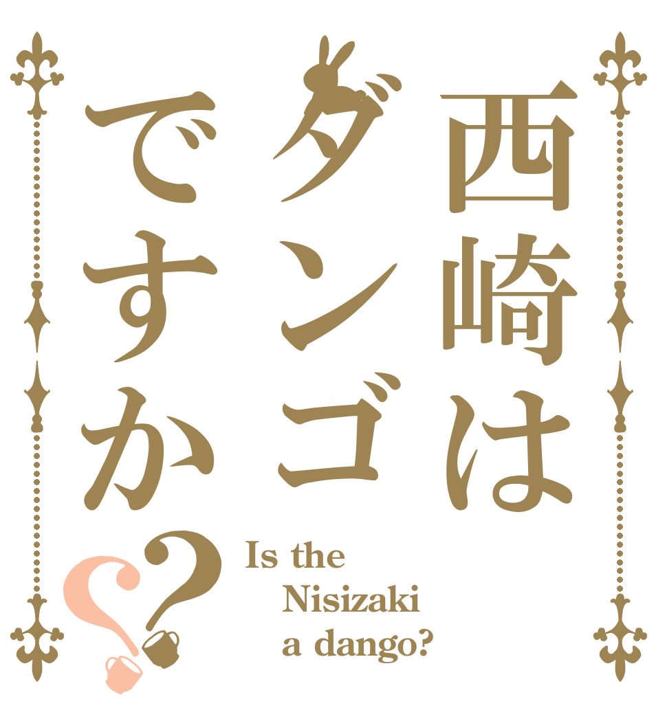 西崎はダンゴですか？？ Is the Nisizaki    a dango?