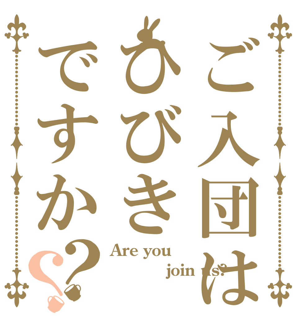 ご入団はひびきですか？？ Are you        join us? 