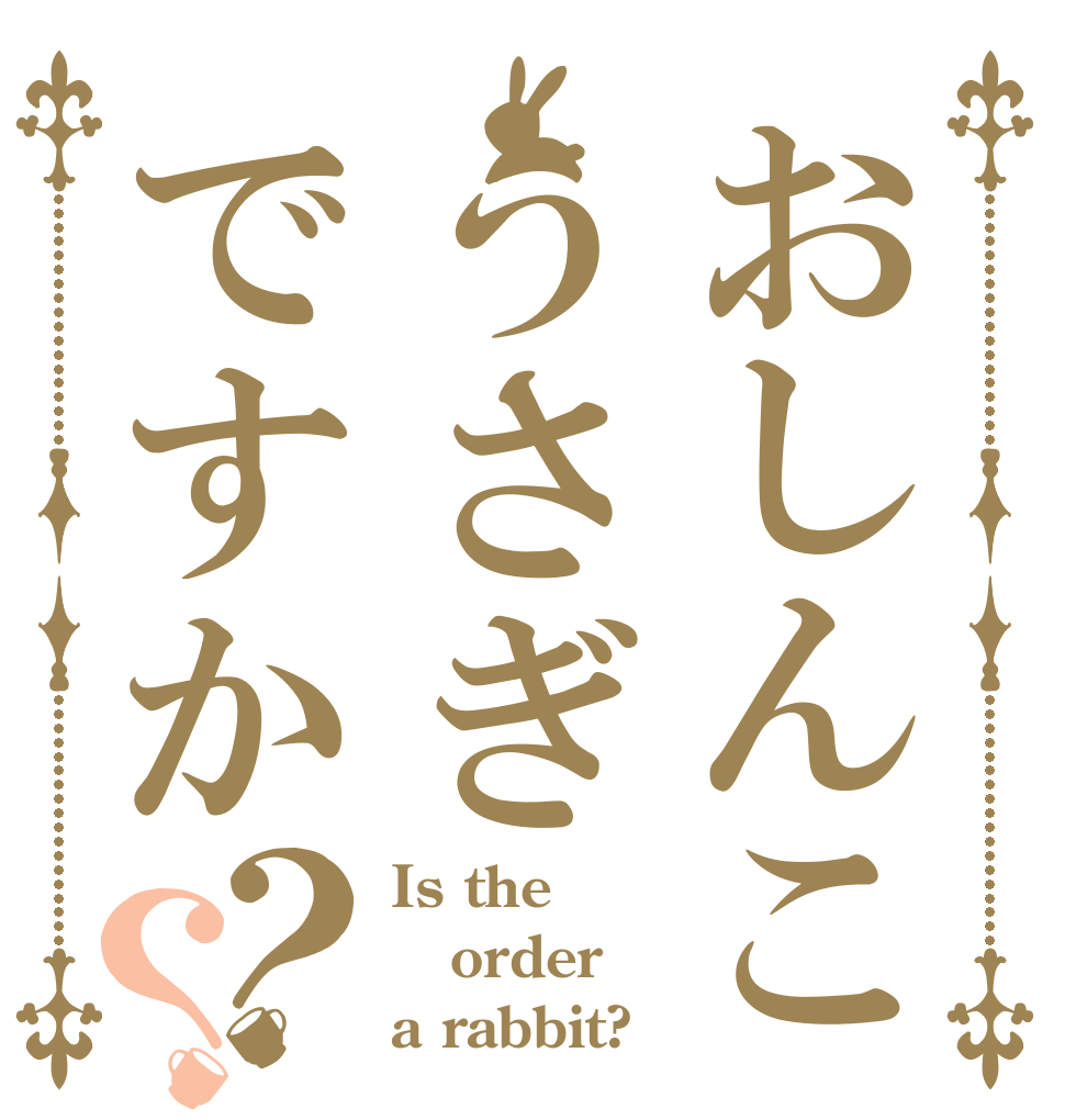 おしんこうさぎですか？？ Is the order a rabbit?