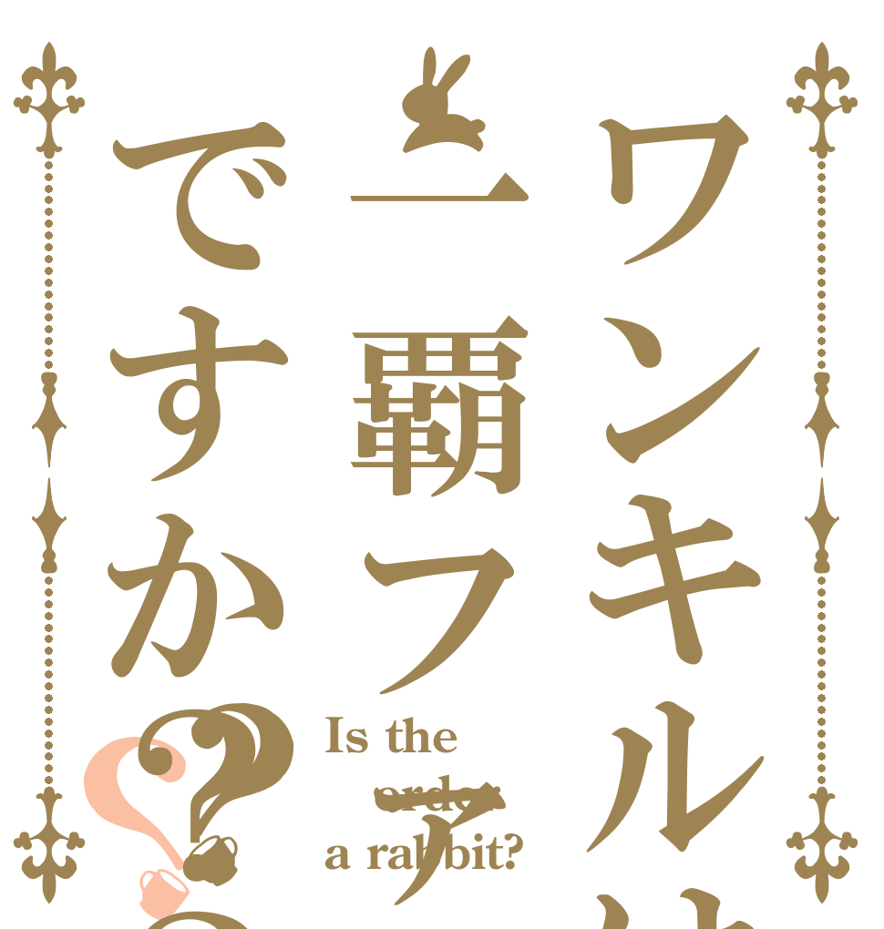 ワンキルは一覇ファフですか？？？？ Is the order a rabbit?