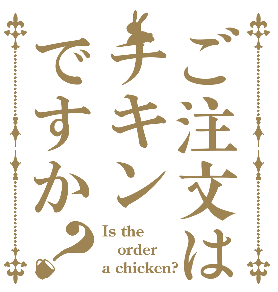 ご注文はチキンですか？ Is the order a chicken?