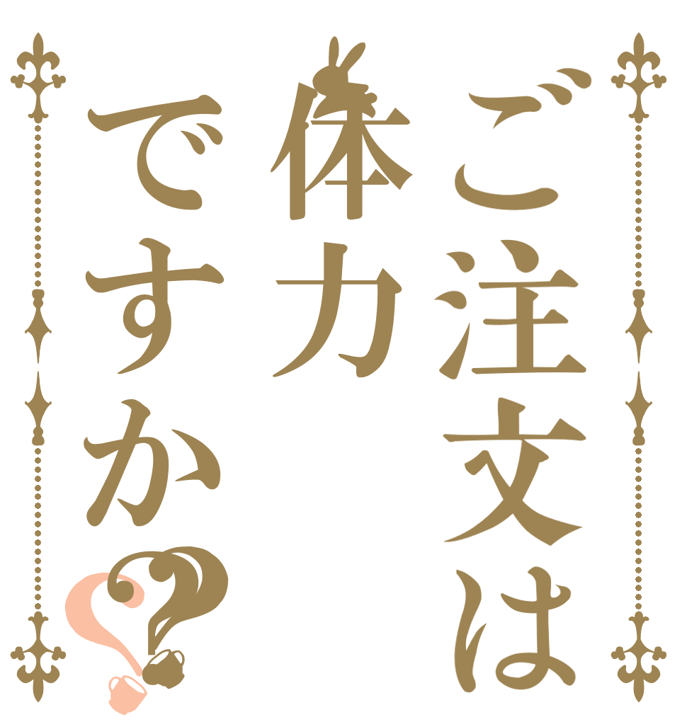 ご注文は体力ですか？？？   