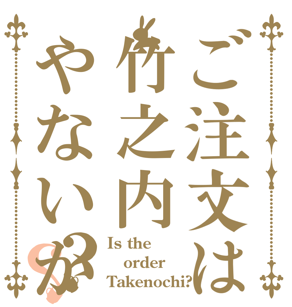 ご注文は竹之内やないかい？？ Is the order Takenochi?