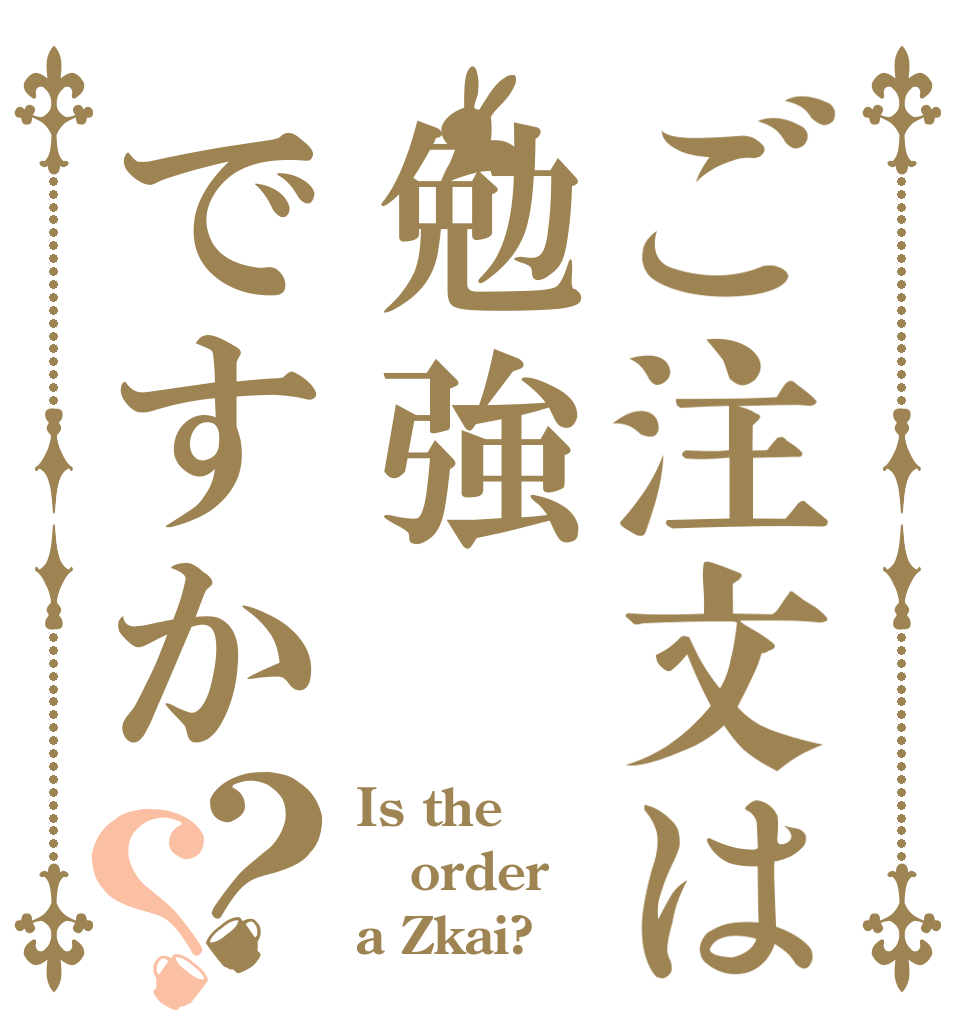 ご注文は勉強ですか？？ Is the order a Zkai?