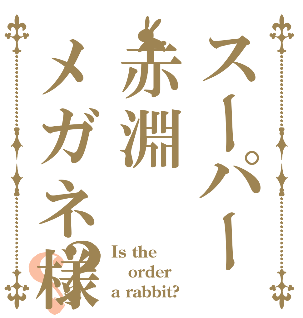 スーパー赤淵メガネ様？？ Is the order a rabbit?