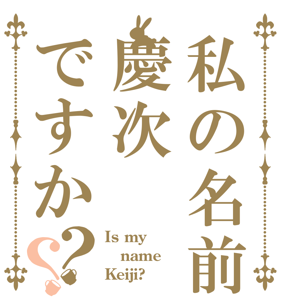 私の名前は慶次ですか？？ Is my  name Keiji? 