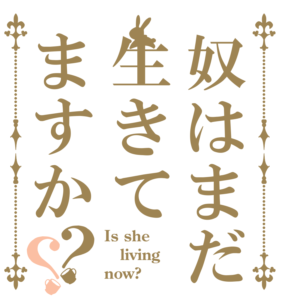 奴はまだ生きてますか？？ Is she living now?