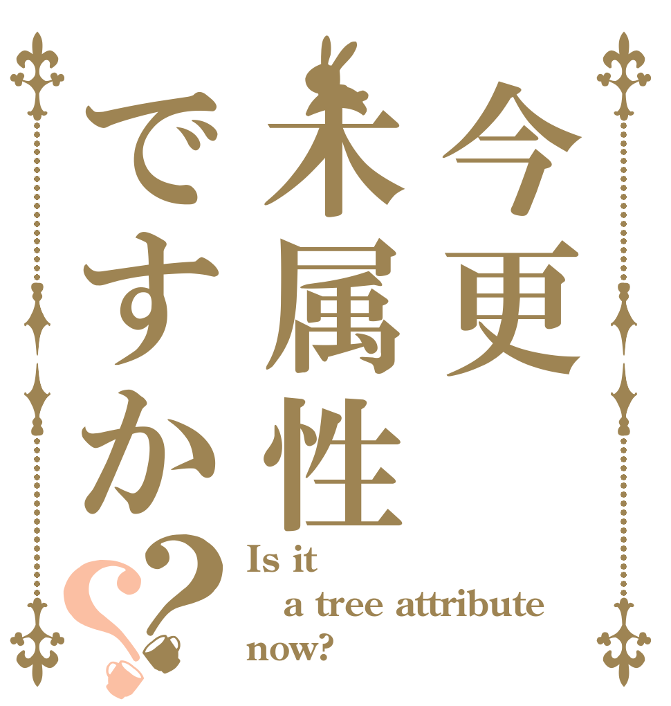 今更木属性ですか？？ Is it a tree attribute now?