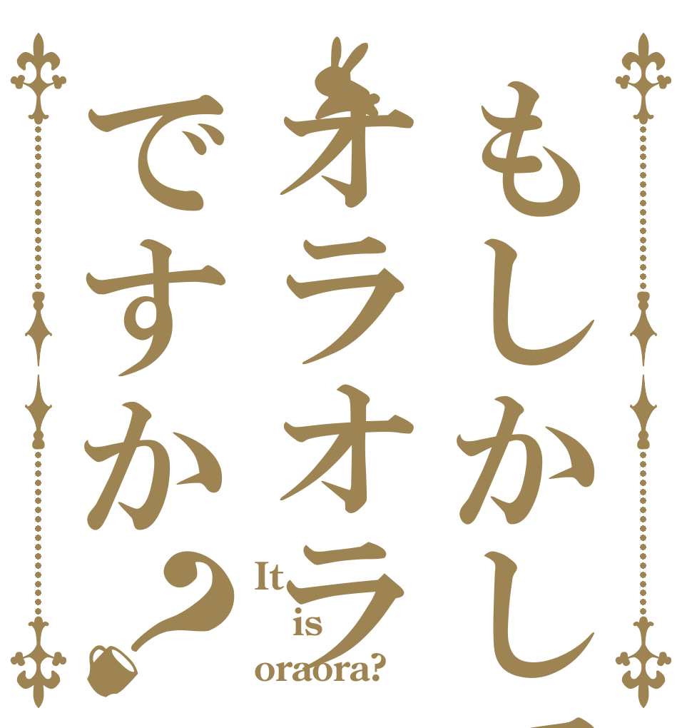 もしかしてオラオラですか？ It  is oraora?