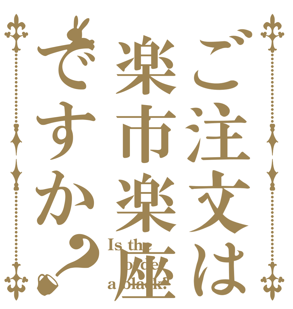 ご注文は楽市楽座ですか？ Is the order a black?