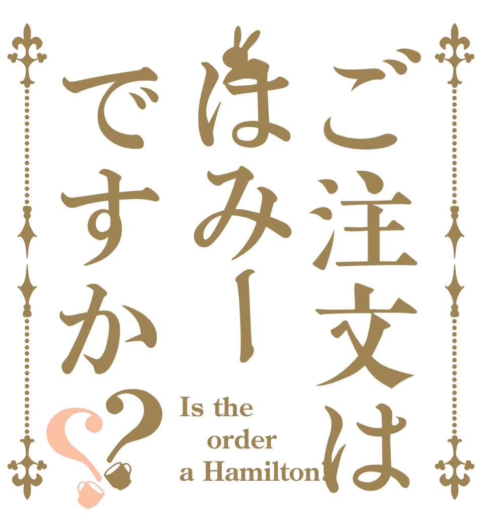 ご注文ははみーですか？？ Is the order a Hamilton?