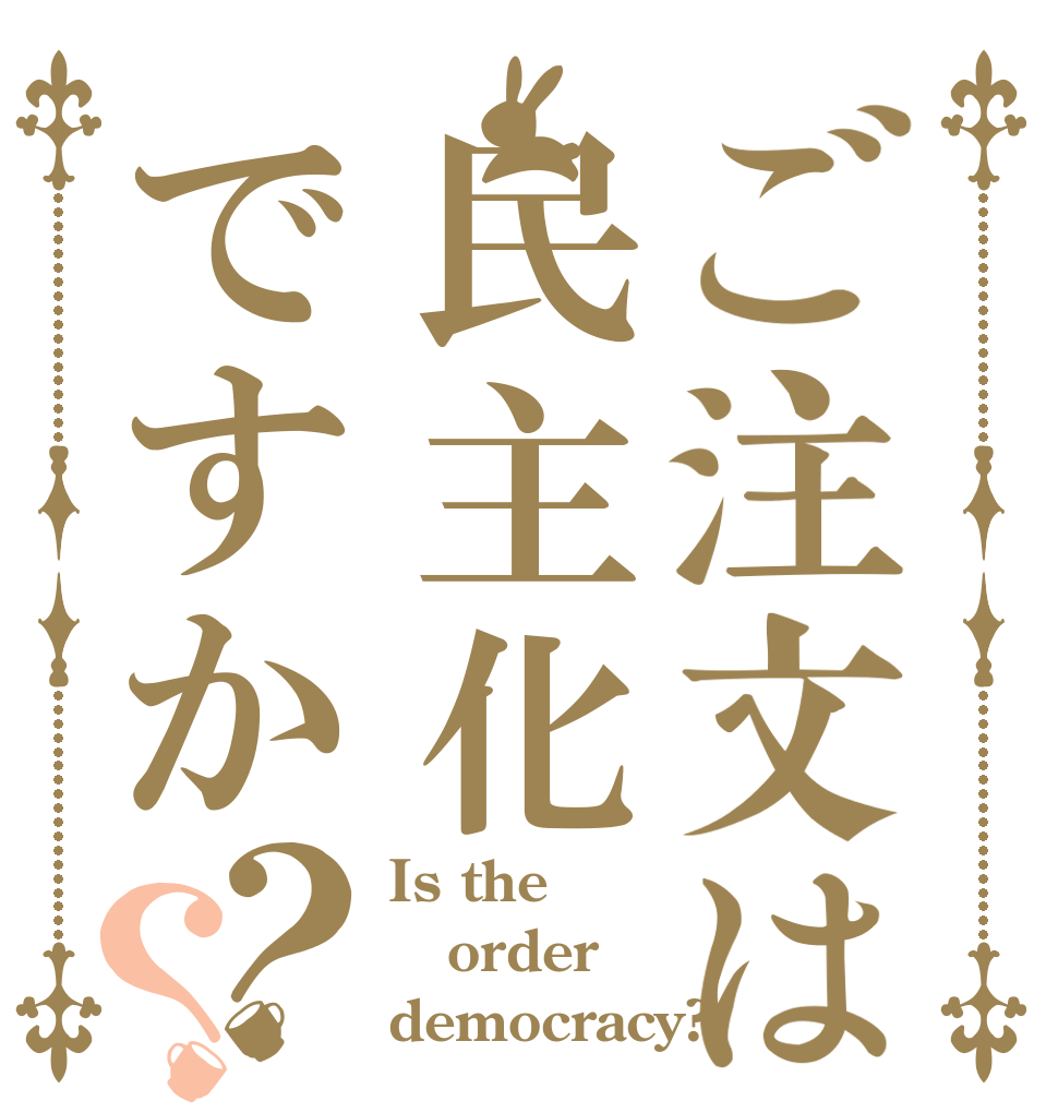ご注文は民主化ですか？？ Is the order democracy?