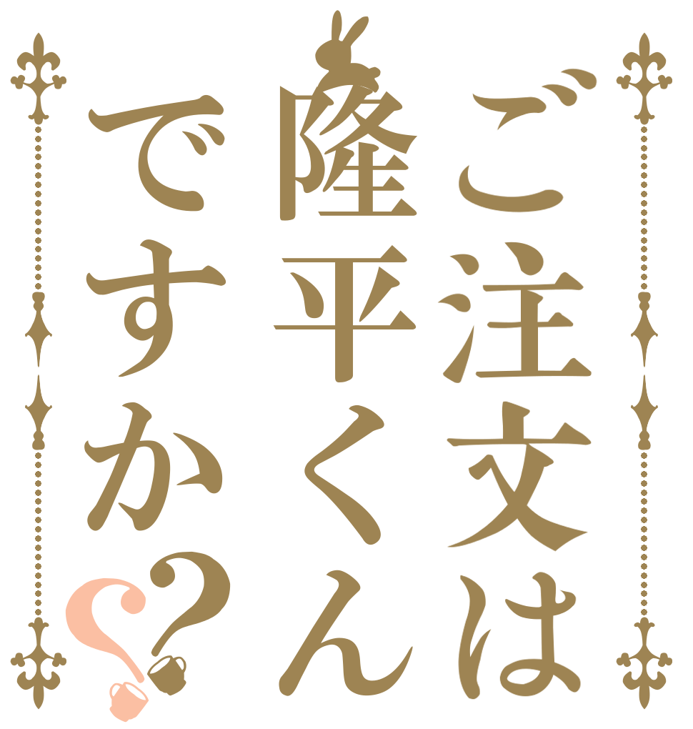 ご注文は隆平くんですか？？   