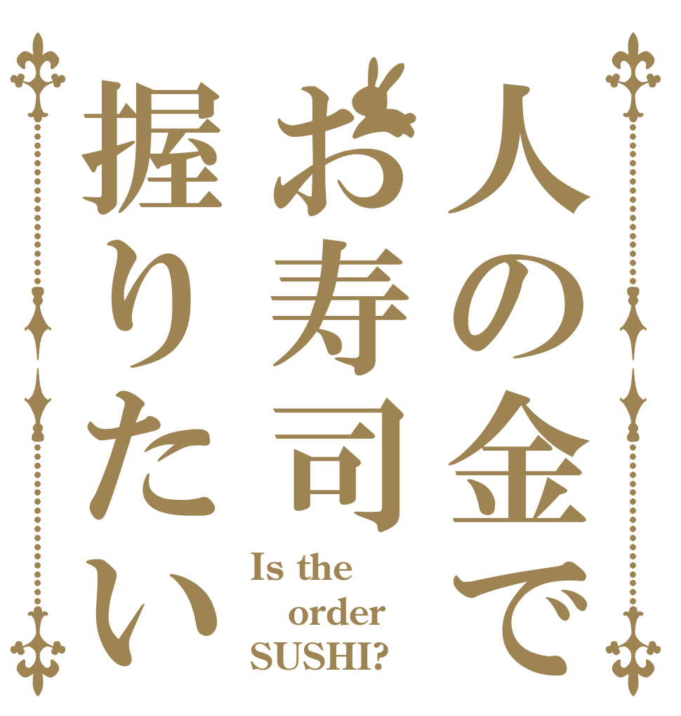 人の金でお寿司握りたい Is the order SUSHI?