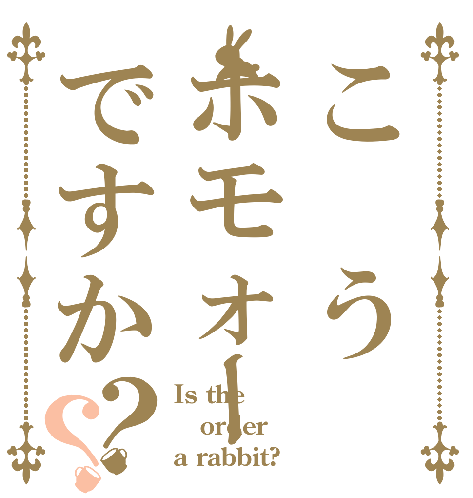 こ うホモォーですか？？ Is the order a rabbit?