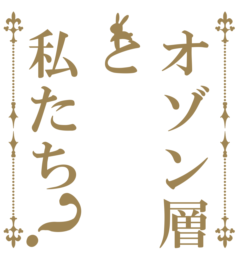 オゾン層と私たち？   