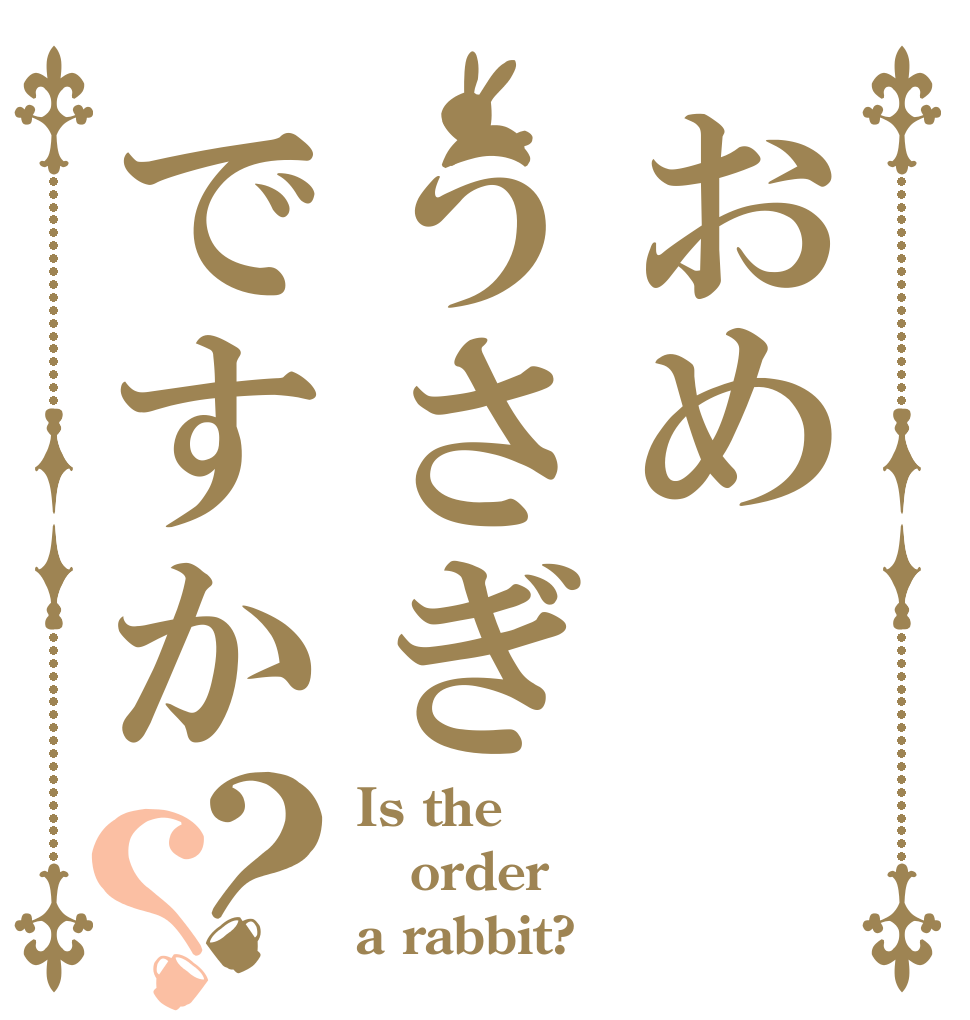 おめうさぎですか？？ Is the order a rabbit?