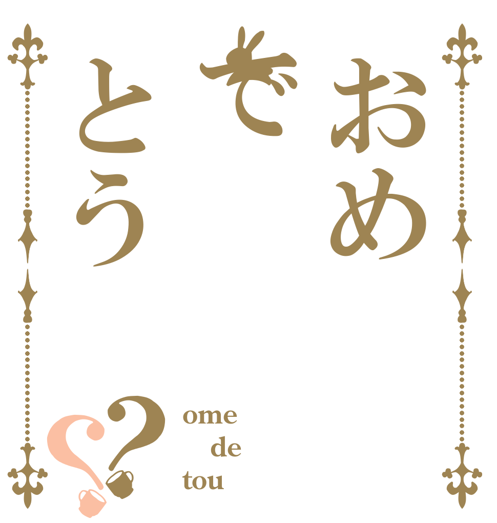 おめ でとう？？ ome de tou